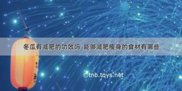 冬瓜有减肥的功效吗  能够减肥瘦身的食材有哪些