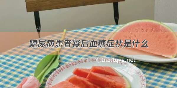 糖尿病患者餐后血糖症状是什么