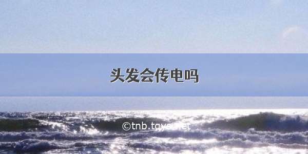 头发会传电吗