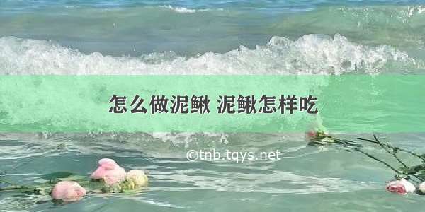 怎么做泥鳅 泥鳅怎样吃