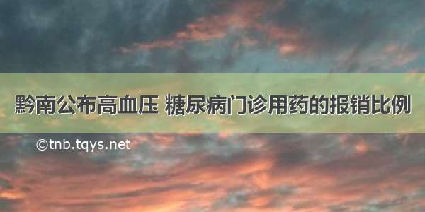 黔南公布高血压 糖尿病门诊用药的报销比例