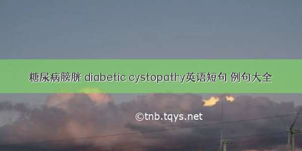 糖尿病膀胱 diabetic cystopathy英语短句 例句大全