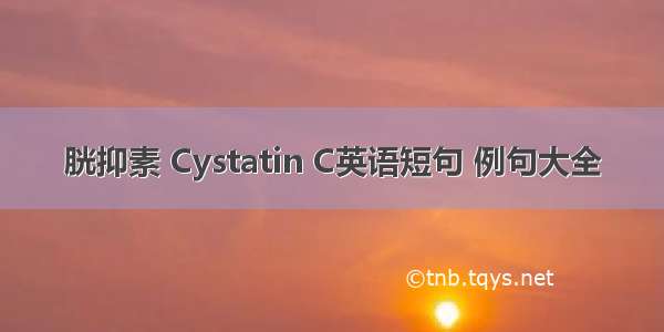 胱抑素 Cystatin C英语短句 例句大全