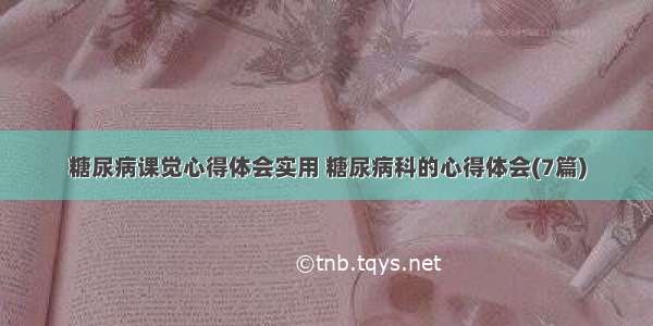 糖尿病课觉心得体会实用 糖尿病科的心得体会(7篇)