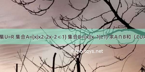 已知全集U=R 集合A={x|x2-2x-2＜1} 集合B={x||x-1|≥1} 求A∩B和（CUA）∪B．