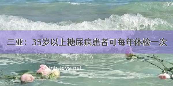 三亚：35岁以上糖尿病患者可每年体检一次