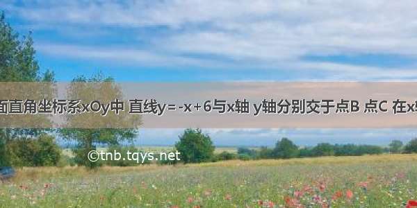 如图 在平面直角坐标系xOy中 直线y=-x+6与x轴 y轴分别交于点B 点C 在x轴的负半轴