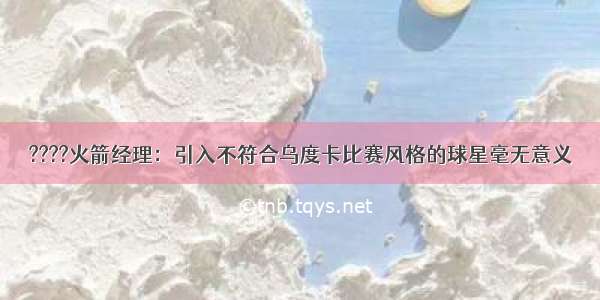 ????火箭经理：引入不符合乌度卡比赛风格的球星毫无意义