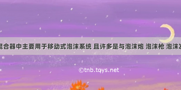 泡沫比例混合器中主要用于移动式泡沫系统 且许多是与泡沫炮 泡沫枪 泡沫发生器装配