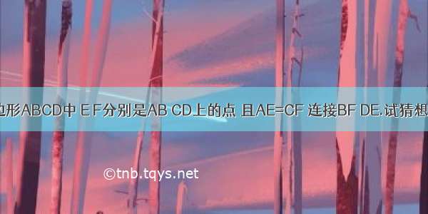 在平行四边形ABCD中 E F分别是AB CD上的点 且AE=CF 连接BF DE.试猜想角ADE与