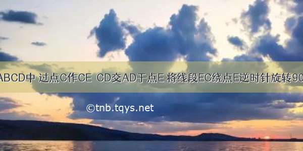 在平行四边形ABCD中 过点C作CE⊥CD交AD于点E 将线段EC绕点E逆时针旋转90°得到线段E