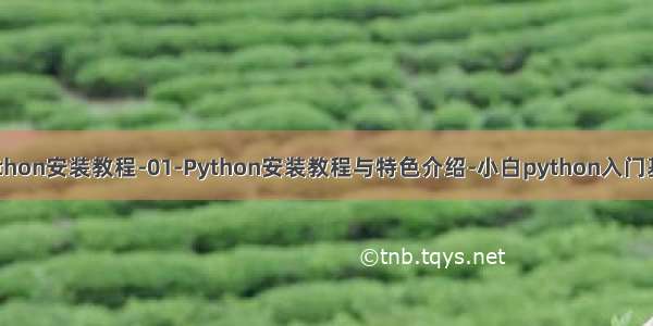 python安装教程-01-Python安装教程与特色介绍-小白python入门基础