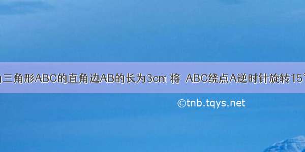 如图 等腰直角三角形ABC的直角边AB的长为3cm 将△ABC绕点A逆时针旋转15°后得到△AB