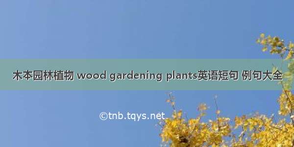 木本园林植物 wood gardening plants英语短句 例句大全