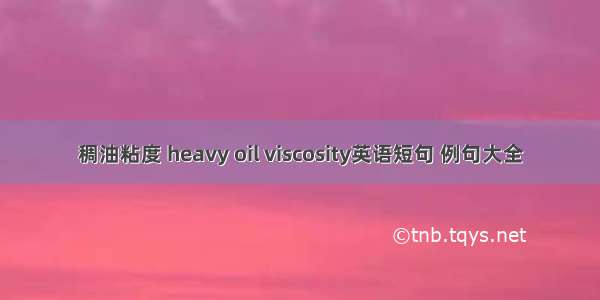 稠油粘度 heavy oil viscosity英语短句 例句大全