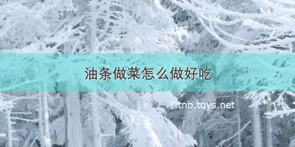 油条做菜怎么做好吃