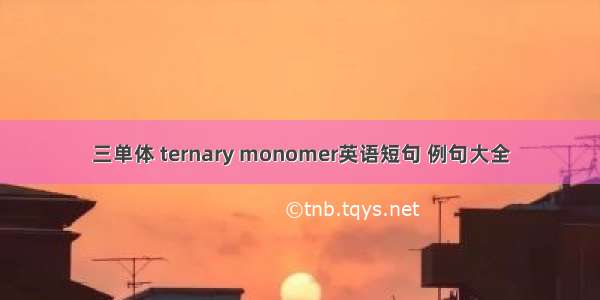 三单体 ternary monomer英语短句 例句大全