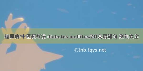 糖尿病/中医药疗法 diabetes mellitus/ZH英语短句 例句大全