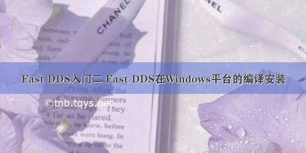 Fast DDS入门二 Fast DDS在Windows平台的编译安装