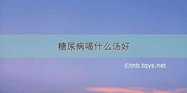 糖尿病喝什么汤好