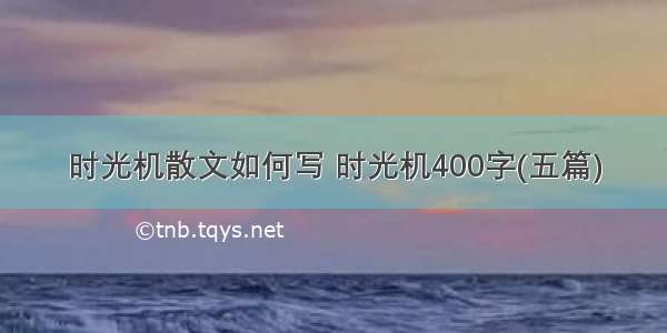 时光机散文如何写 时光机400字(五篇)