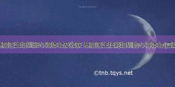 基层医生培训班心得体会及收获 基层医生技能培训的心得体会(四篇)