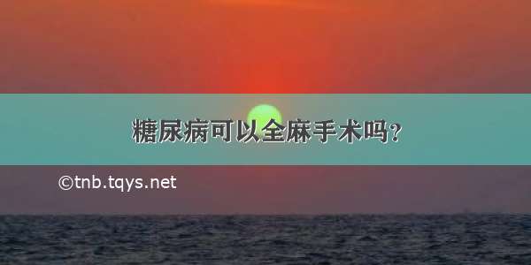 糖尿病可以全麻手术吗？