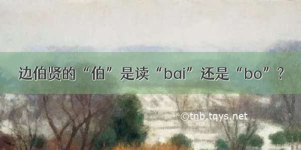 边伯贤的“伯”是读“bai”还是“bo”?