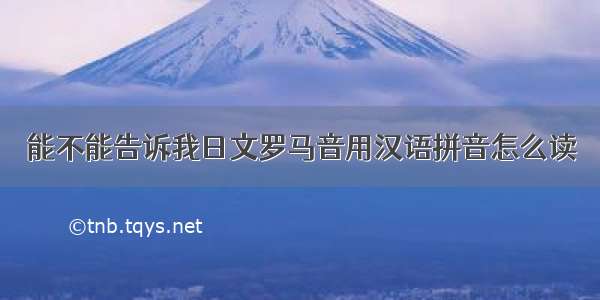 能不能告诉我日文罗马音用汉语拼音怎么读