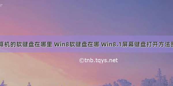 计算机的软键盘在哪里 Win8软键盘在哪 Win8.1屏幕键盘打开方法图解