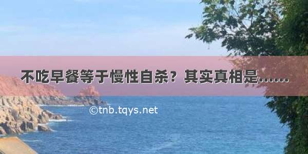 不吃早餐等于慢性自杀？其实真相是......