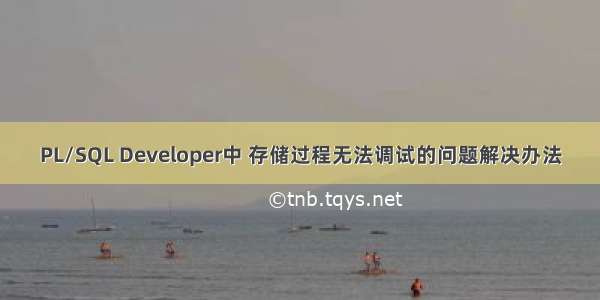 PL/SQL Developer中 存储过程无法调试的问题解决办法