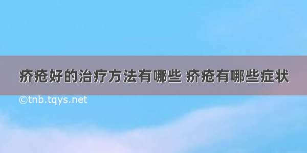 疥疮好的治疗方法有哪些 疥疮有哪些症状