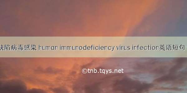 人类免疫缺陷病毒感染 human immunodeficiency virus infection英语短句 例句大全