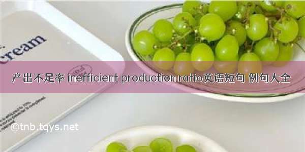 产出不足率 inefficient production ratio英语短句 例句大全