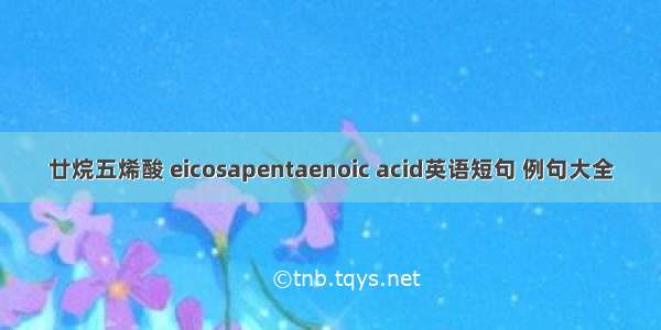 廿烷五烯酸 eicosapentaenoic acid英语短句 例句大全