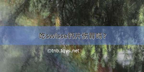 吃swisse钙片伤胃吗？