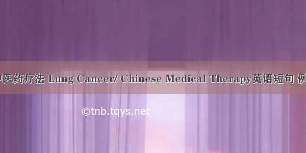 肺癌/中医药疗法 Lung Cancer/ Chinese Medical Therapy英语短句 例句大全