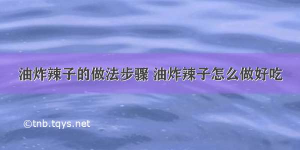 油炸辣子的做法步骤 油炸辣子怎么做好吃