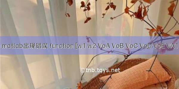 matlab中voa matlab出现错误 function [w1 w2 VoA VoB VoC VoD VoE VA1 VB1 VC1 V