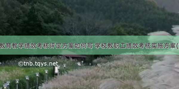 学校教育教学绩效考核评定方案如何写 学校教职工绩效考核实施方案(六篇)