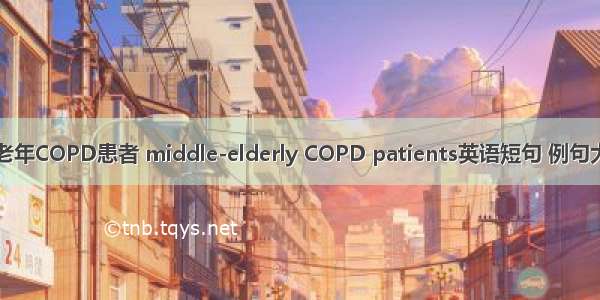 中老年COPD患者 middle-elderly COPD patients英语短句 例句大全