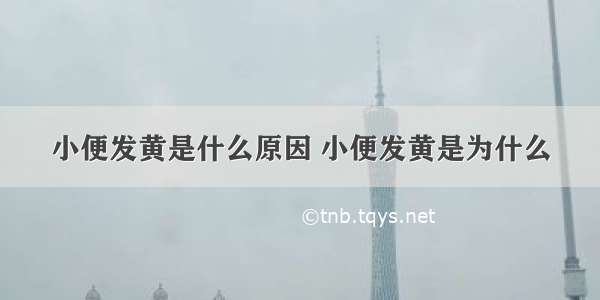 小便发黄是什么原因 小便发黄是为什么