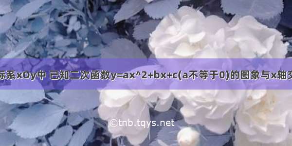 平面直角坐标系xOy中 已知二次函数y=ax^2+bx+c(a不等于0)的图象与x轴交于A B两点(