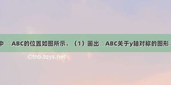 在直角坐标系中 △ABC的位置如图所示．（1）画出△ABC关于y轴对称的图形△A1B1C1；（
