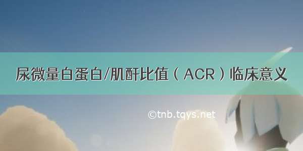 尿微量白蛋白/肌酐比值（ACR）临床意义