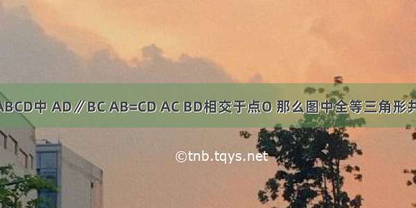 若等腰梯形ABCD中 AD∥BC AB=CD AC BD相交于点O 那么图中全等三角形共有________