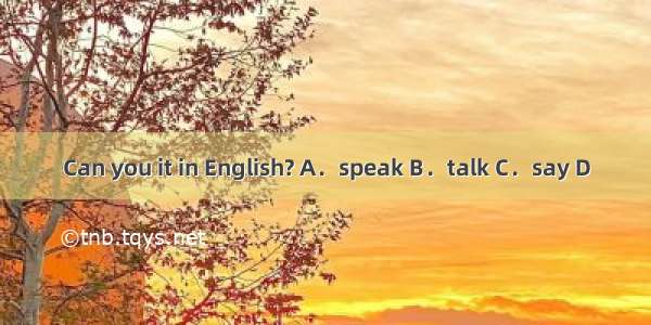 Can you it in English? A．speak B．talk C．say D