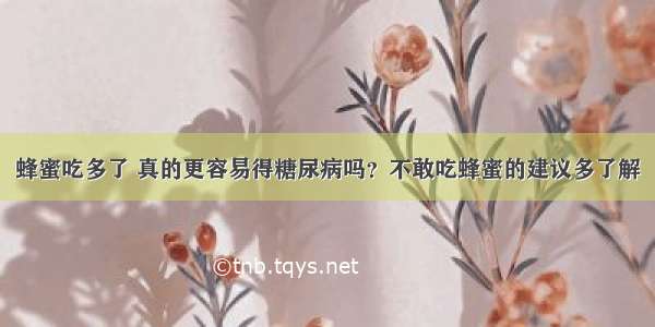 蜂蜜吃多了 真的更容易得糖尿病吗？不敢吃蜂蜜的建议多了解