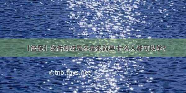 【答疑】软件测试是不是很简单 什么人都可以学？